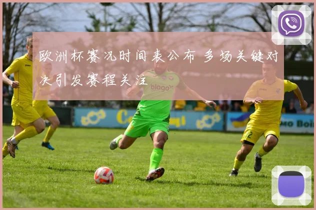 欧洲杯赛况时间表公布 多场关键对决引发赛程关注