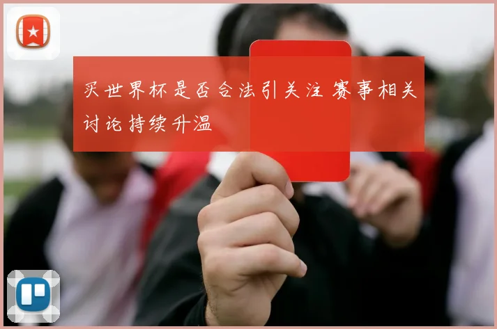 买世界杯是否合法引关注 赛事相关讨论持续升温