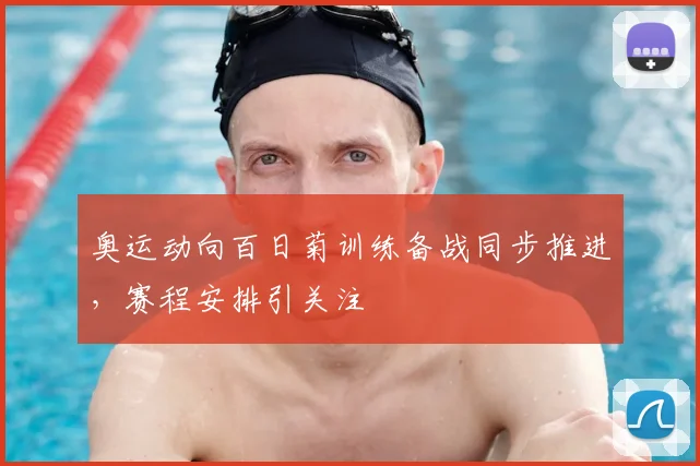 奥运动向百日菊训练备战同步推进,赛程安排引关注