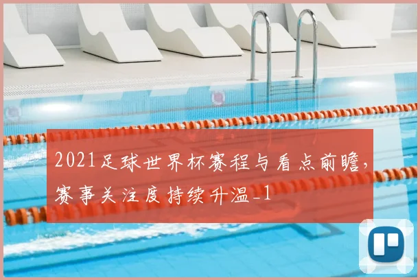 2021足球世界杯赛程与看点前瞻，赛事关注度持续升温_1