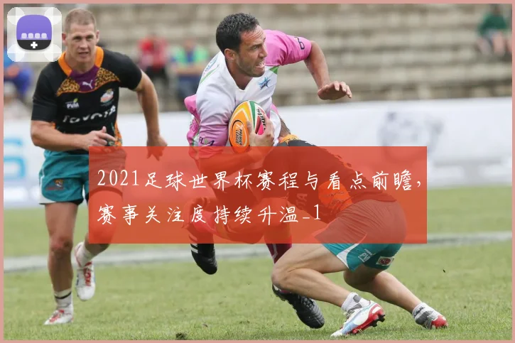 2021足球世界杯赛程与看点前瞻,赛事关注度持续升温_1