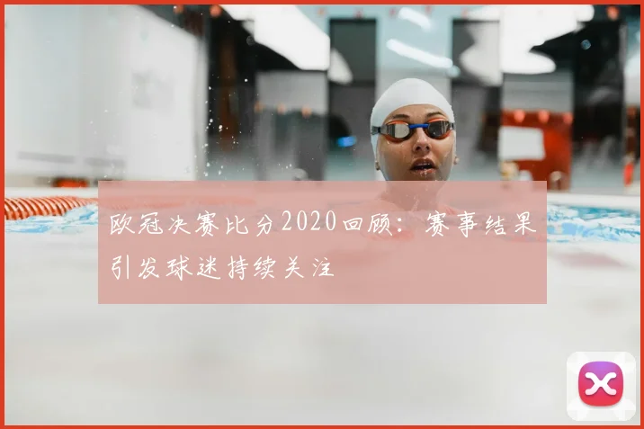欧冠决赛比分2020回顾:赛事结果引发球迷持续关注