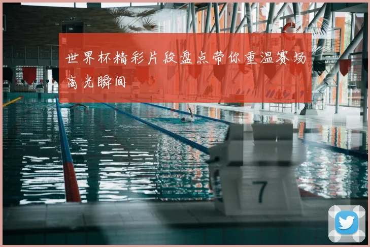 世界杯精彩片段盘点带你重温赛场高光瞬间
