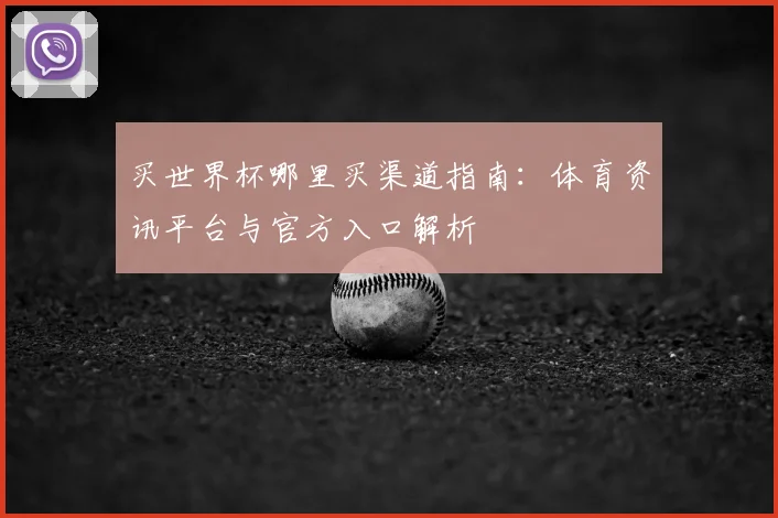 买世界杯哪里买渠道指南:体育资讯平台与官方入口解析
