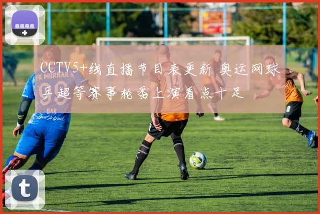 CCTV5+线直播节目表更新 奥运网球乒超等赛事轮番上演看点十足