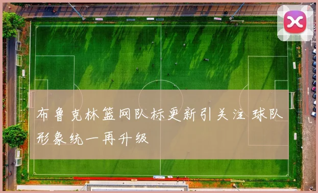 布鲁克林篮网队标更新引关注 球队形象统一再升级