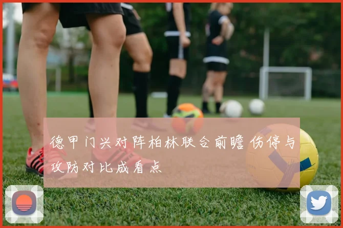 德甲门兴对阵柏林联合前瞻 伤停与攻防对比成看点