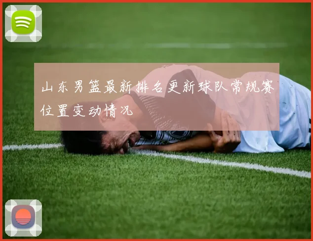 山东男篮最新排名更新球队常规赛位置变动情况