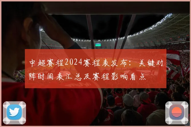 中超赛程2024赛程表发布:关键对阵时间表汇总及赛程影响看点