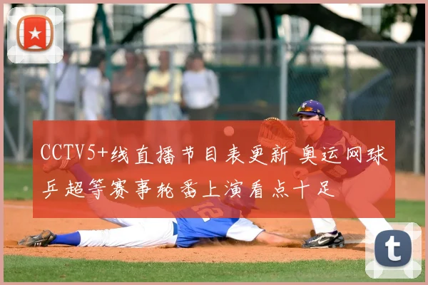 CCTV5+线直播节目表更新 奥运网球乒超等赛事轮番上演看点十足
