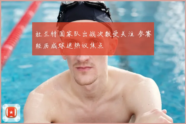 杜兰特国家队出战次数受关注 参赛经历成球迷热议焦点