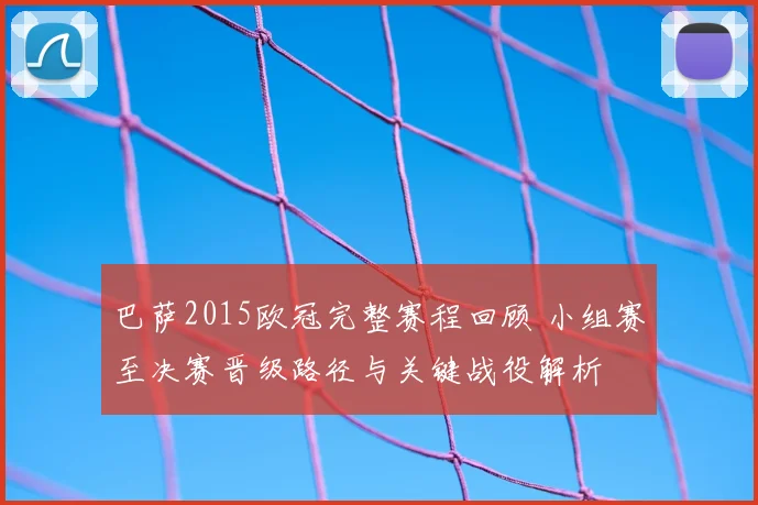巴萨2015欧冠完整赛程回顾 小组赛至决赛晋级路径与关键战役解析