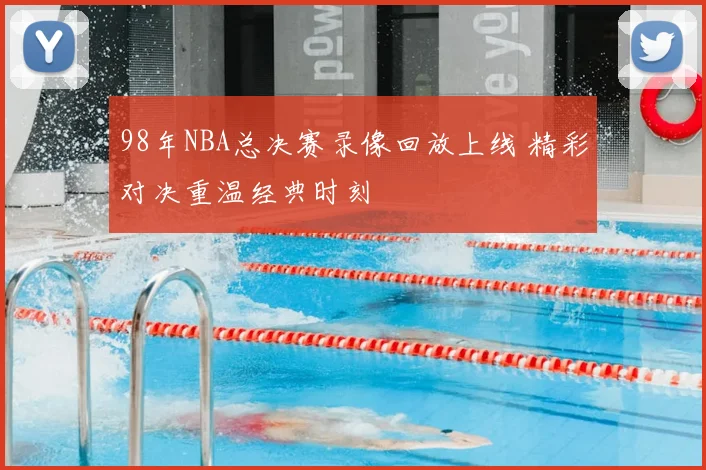 98年NBA总决赛录像回放上线 精彩对决重温经典时刻