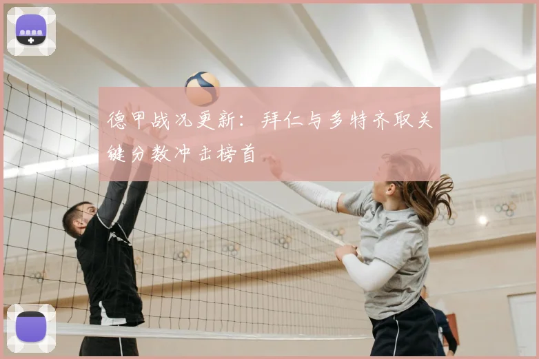 德甲战况更新：拜仁与多特齐取关键分数冲击榜首