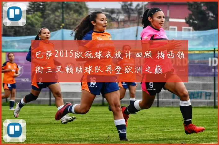 巴萨2015欧冠球衣设计回顾 梅西领衔三叉戟助球队再登欧洲之巅