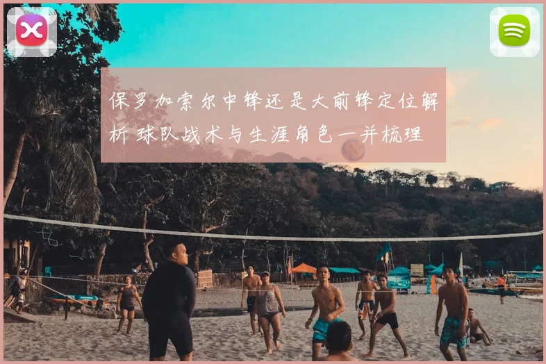 保罗加索尔中锋还是大前锋定位解析 球队战术与生涯角色一并梳理