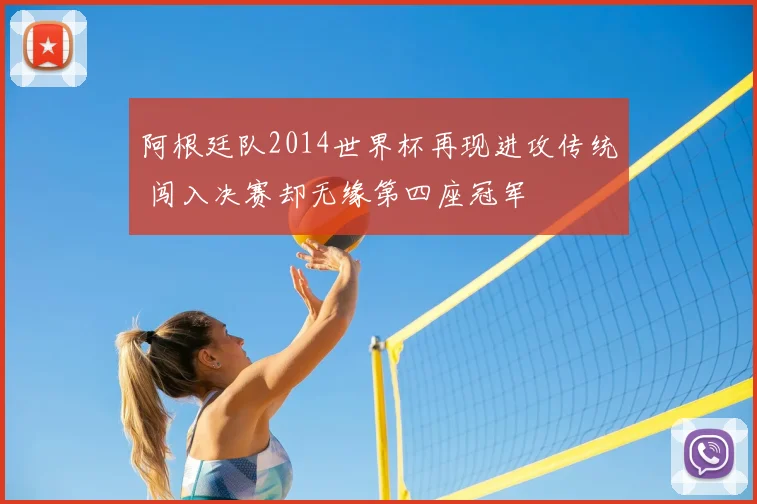 阿根廷队2014世界杯再现进攻传统 闯入决赛却无缘第四座冠军