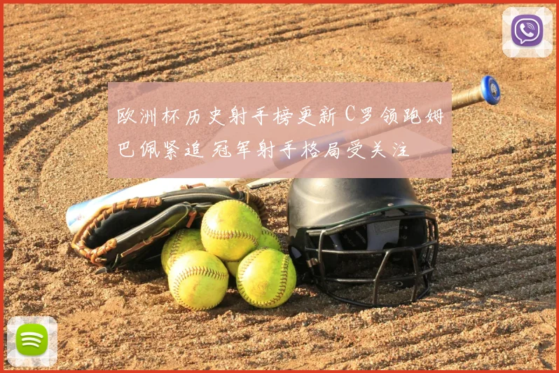 欧洲杯历史射手榜更新 C罗领跑姆巴佩紧追 冠军射手格局受关注