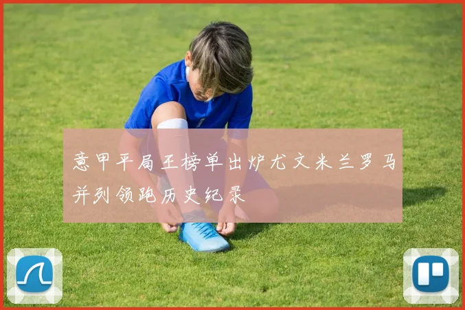 意甲平局王榜单出炉尤文米兰罗马并列领跑历史纪录