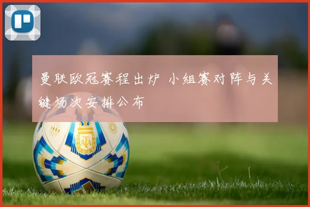 曼联欧冠赛程出炉 小组赛对阵与关键场次安排公布