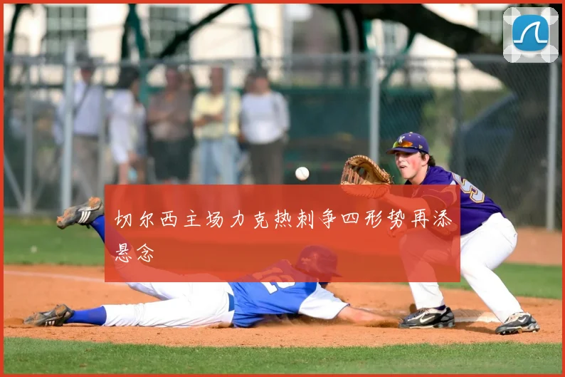 切尔西主场力克热刺争四形势再添悬念