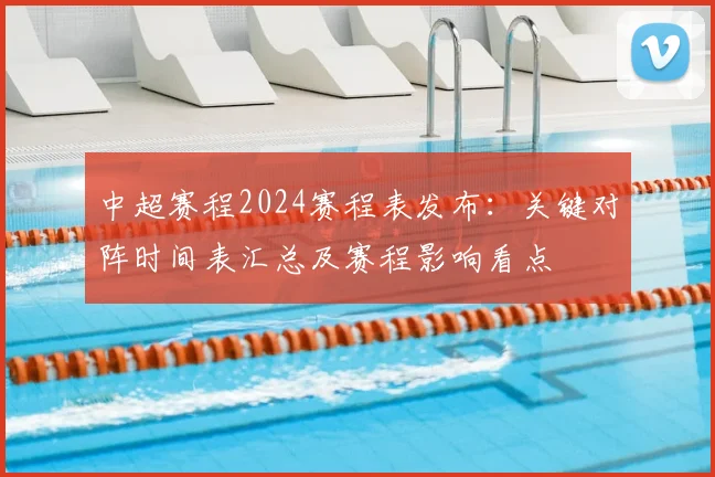 中超赛程2024赛程表发布:关键对阵时间表汇总及赛程影响看点