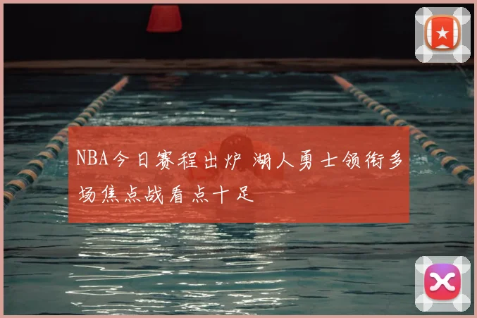 NBA今日赛程出炉 湖人勇士领衔多场焦点战看点十足