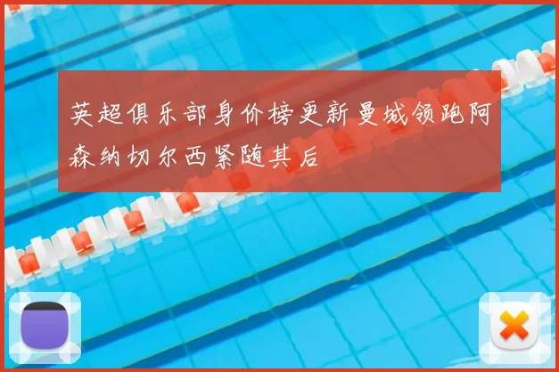 英超俱乐部身价榜更新曼城领跑阿森纳切尔西紧随其后