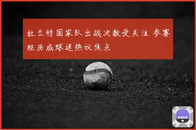 杜兰特国家队出战次数受关注 参赛经历成球迷热议焦点